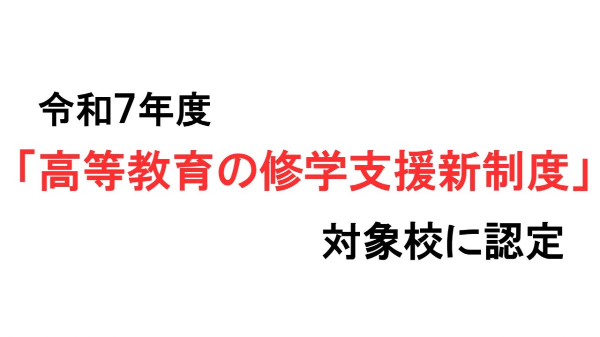 文部科学省「高等教育の修学支援新制度」の対象校として認定されました（令和7年度）